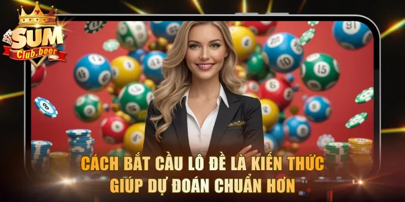 Cách bắt cầu lô đề là kiến thức giúp dự đoán chuẩn hơn
