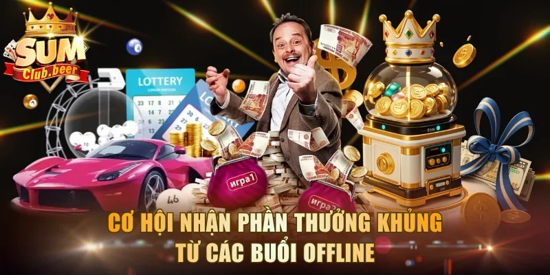 Cơ hội nhận phần thưởng khủng từ các buổi offline